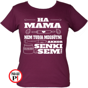 családi póló ha mama nem tudja megsütni akkor senki burgundi