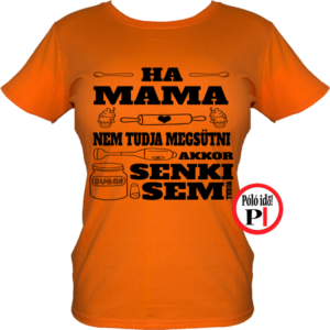 családi póló ha mama nem tudja megsütni akkor senki narancs