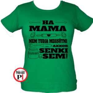családi póló ha mama nem tudja megsütni akkor senki zöld